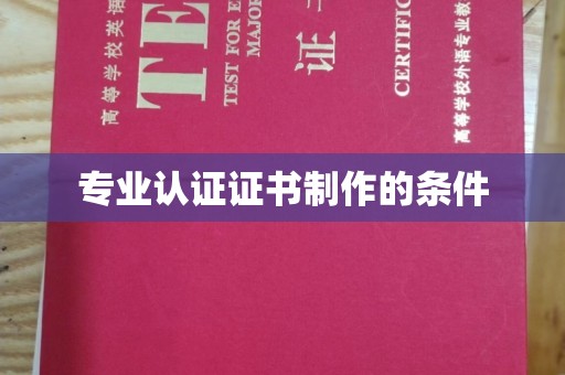 武胜专业认证证书制作的条件